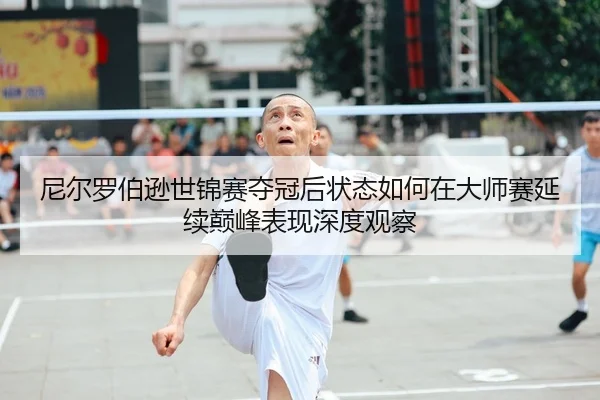 尼尔罗伯逊世锦赛夺冠后状态如何在大师赛延续巅峰表现深度观察