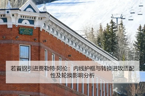 若首钢引进贾勒特·阿伦：内线护框与转换进攻适配性及轮换影响分析