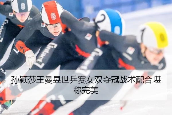 孙颖莎王曼昱世乒赛女双夺冠战术配合堪称完美