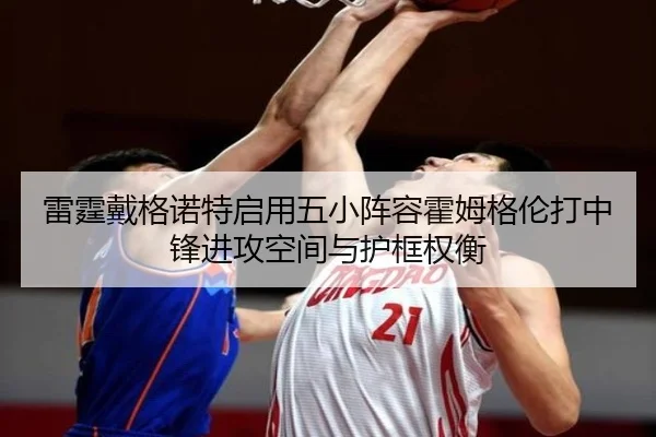 雷霆戴格诺特启用五小阵容霍姆格伦打中锋进攻空间与护框权衡